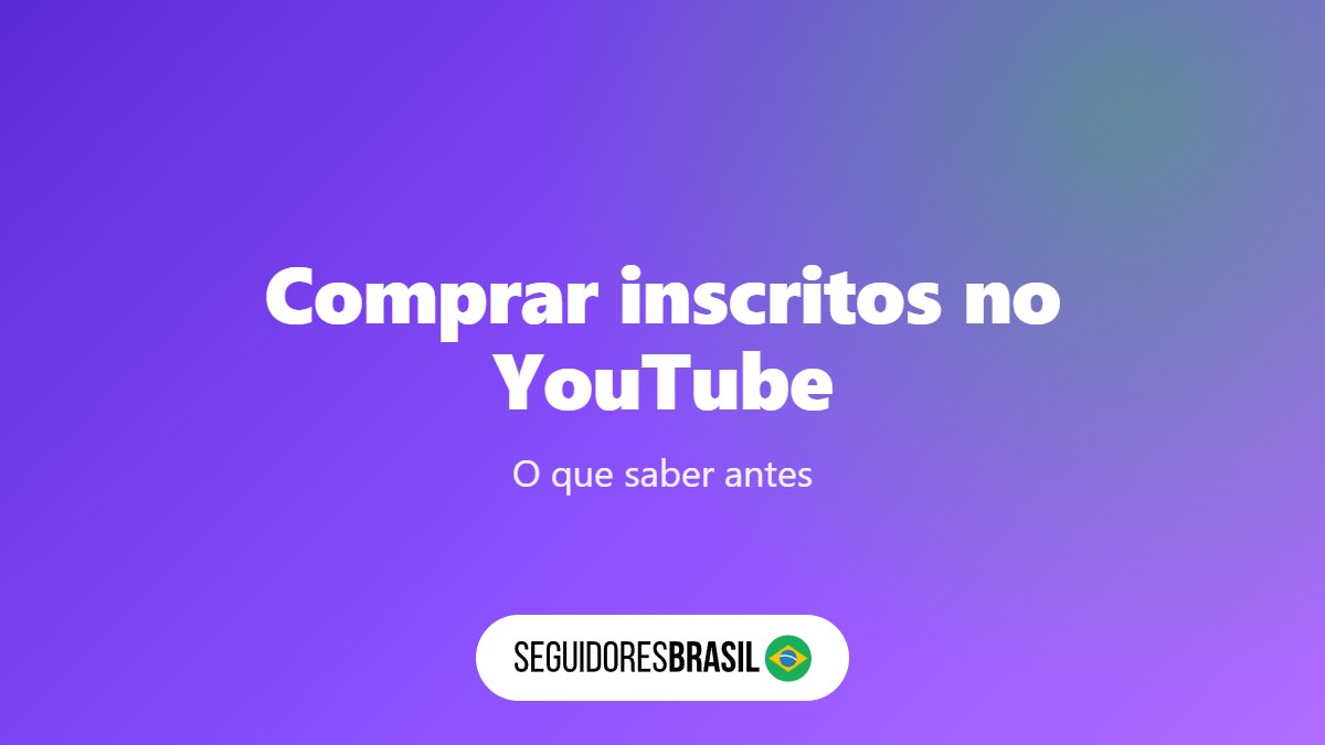 Comprar Inscritos no YouTube: 3 Coisas para Saber Antes
