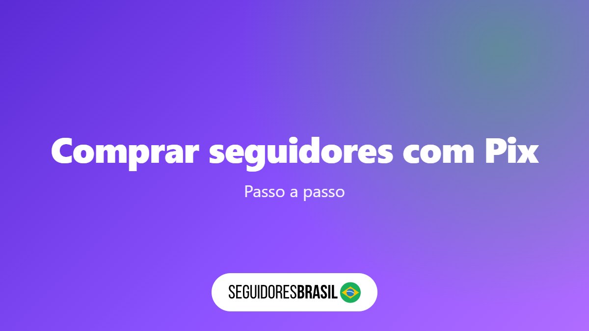 Comprar Seguidores com Pix: Passo a Passo em 6 Etapas