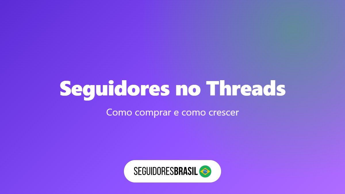 Comprar Seguidores no Threads: Como Funciona e 5 Dicas