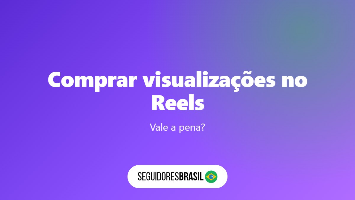 Comprar Visualizações no Reels: Vale a Pena? 4 Dicas