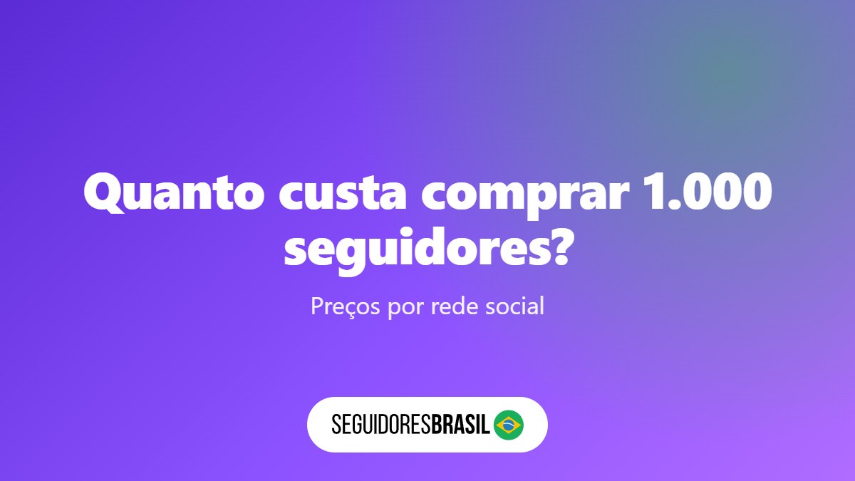 Quanto Custa Comprar 1000 Seguidores? Tabela com 10 Preços