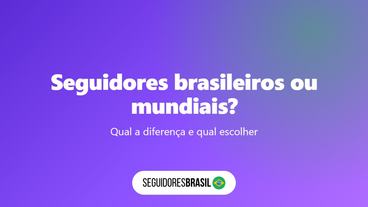 Seguidores Brasileiros ou Mundiais: Qual Escolher? 5 Diferenças